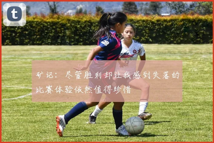 矿记：尽管胜利却让我感到失落的比赛体验依然值得珍惜