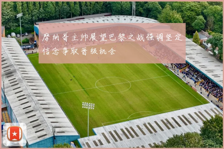 摩纳哥主帅展望巴黎之战强调坚定信念争取晋级机会
