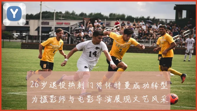 26岁退役热刺门将怀特曼成功转型为摄影师与电影导演展现文艺风采