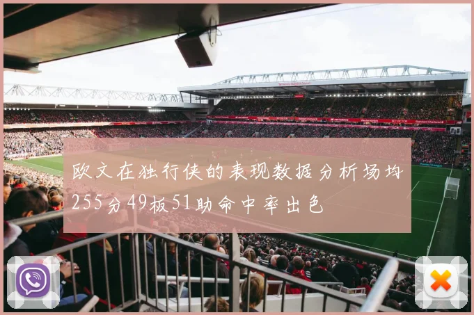 欧文在独行侠的表现数据分析场均255分49板51助命中率出色