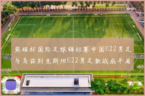 熊猫杯国际足球锦标赛中国U22男足与乌兹别克斯坦U22男足激战成平局