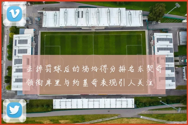 去掉罚球后的场均得分排名东契奇领衔库里与约基奇表现引人关注