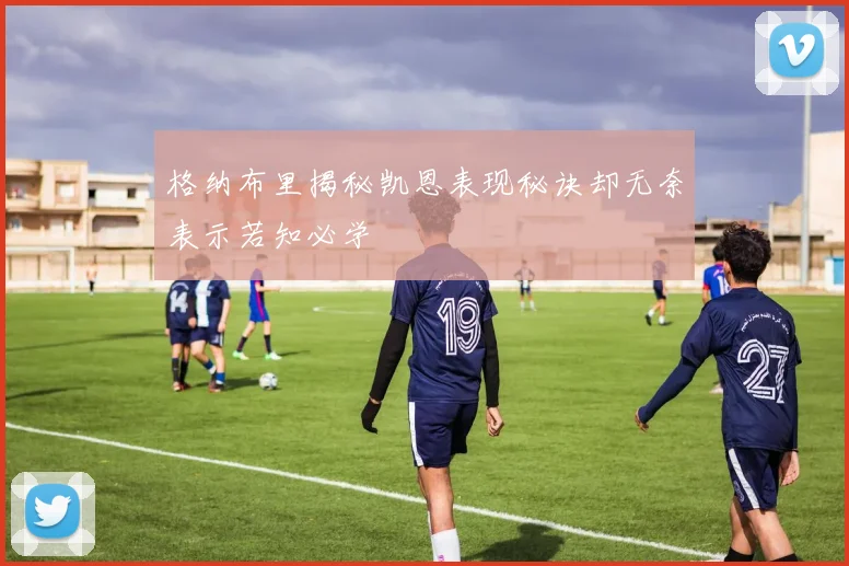 格纳布里揭秘凯恩表现秘诀却无奈表示若知必学