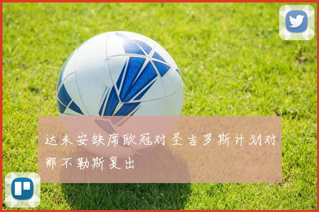 达米安缺席欧冠对圣吉罗斯计划对那不勒斯复出