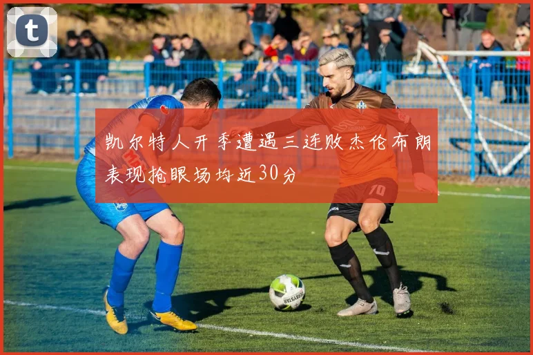凯尔特人开季遭遇三连败杰伦布朗表现抢眼场均近30分