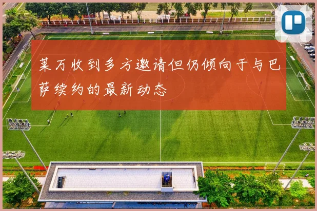 莱万收到多方邀请但仍倾向于与巴萨续约的最新动态