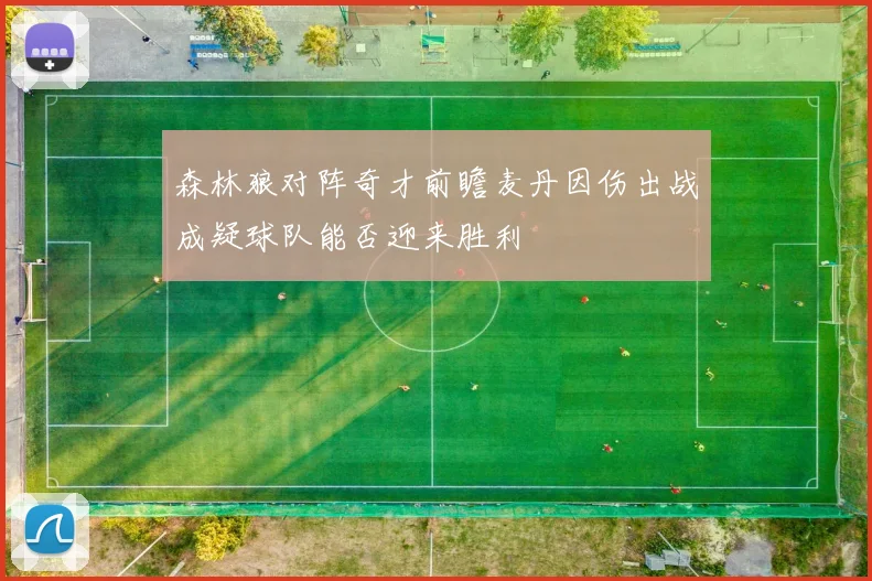 森林狼对阵奇才前瞻麦丹因伤出战成疑球队能否迎来胜利