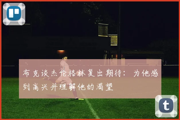 布克谈杰伦格林复出期待：为他感到高兴并理解他的渴望