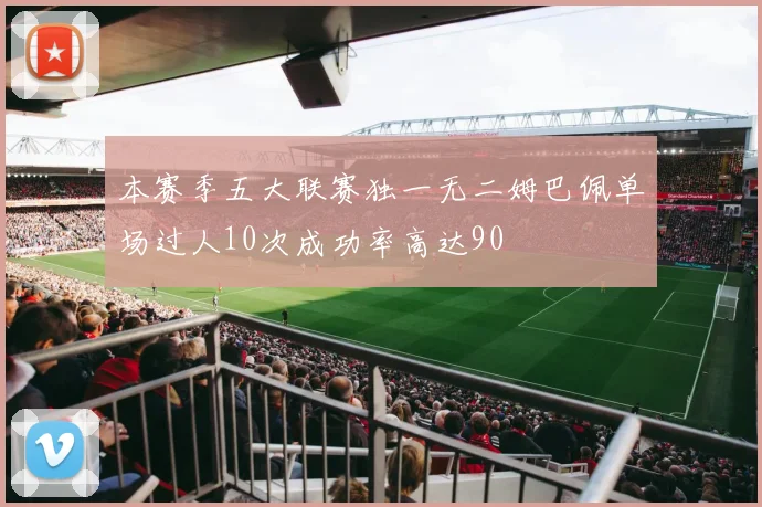 本赛季五大联赛独一无二姆巴佩单场过人10次成功率高达90