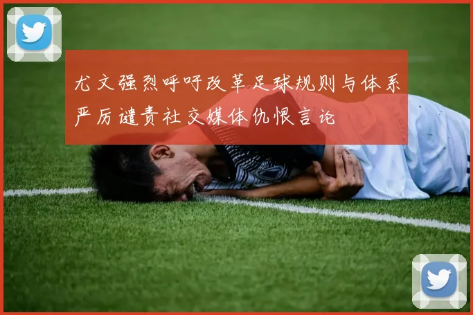 尤文强烈呼吁改革足球规则与体系严厉谴责社交媒体仇恨言论